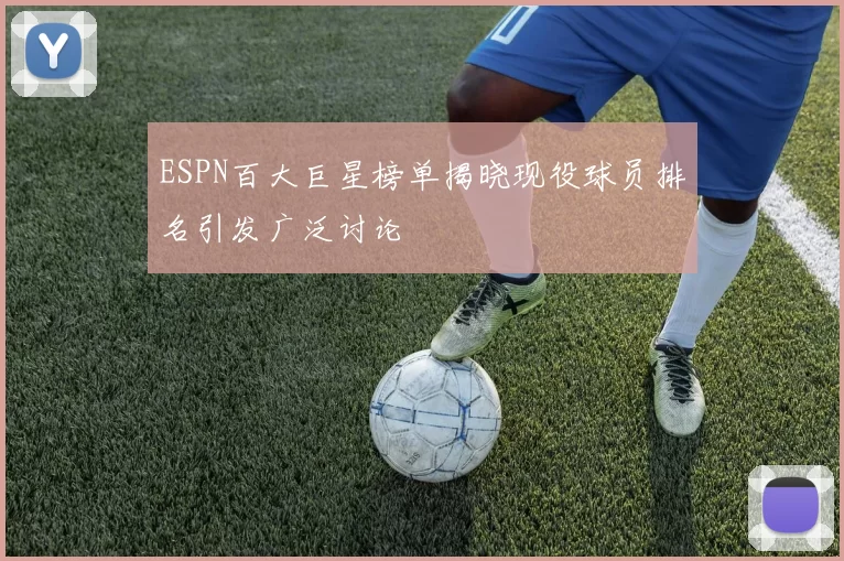 ESPN百大巨星榜单揭晓现役球员排名引发广泛讨论