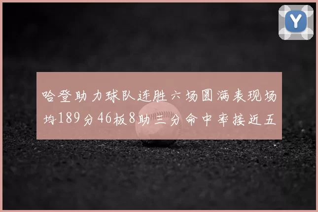 哈登助力球队连胜六场圆满表现场均189分46板8助三分命中率接近五成