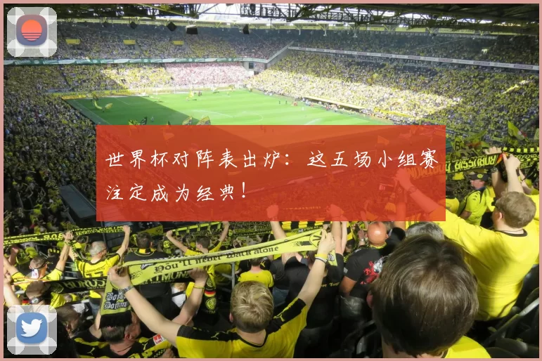 世界杯对阵表出炉：这五场小组赛注定成为经典！
