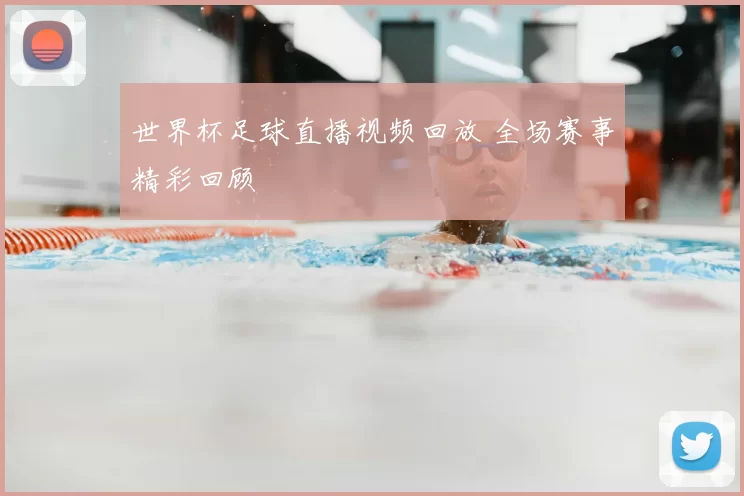 世界杯足球直播视频回放 全场赛事精彩回顾