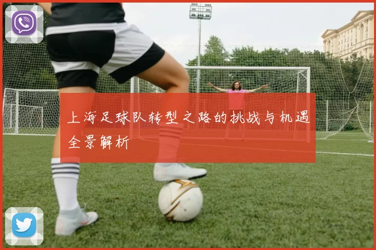 上海足球队转型之路的挑战与机遇全景解析