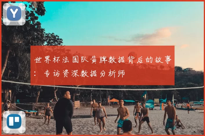 世界杯法国队黄牌数据背后的故事:专访资深数据分析师