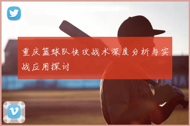 重庆篮球队快攻战术深度分析与实战应用探讨