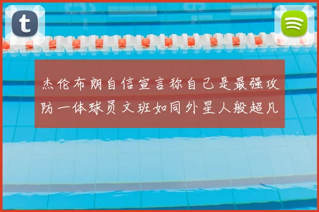 杰伦布朗自信宣言称自己是最强攻防一体球员文班如同外星人般超凡脱俗