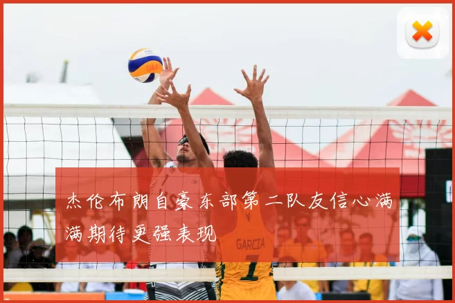 杰伦布朗自豪东部第二队友信心满满期待更强表现