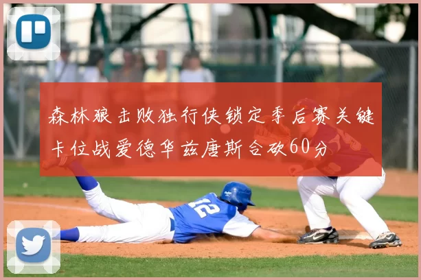 森林狼击败独行侠锁定季后赛关键卡位战爱德华兹唐斯合砍60分