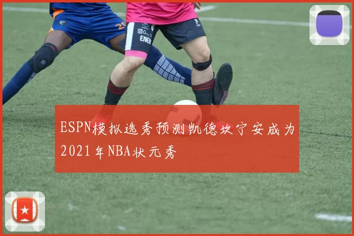 ESPN模拟选秀预测凯德坎宁安成为2021年NBA状元秀