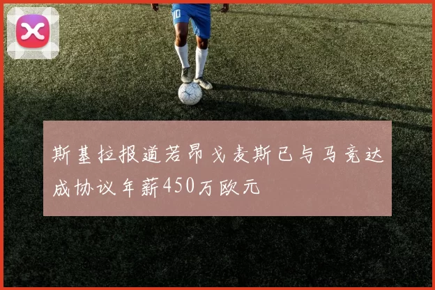 斯基拉报道若昂戈麦斯已与马竞达成协议年薪450万欧元