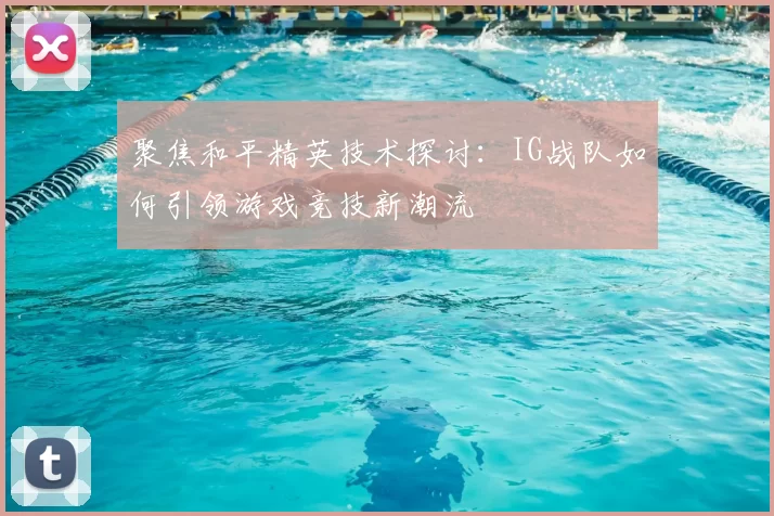 聚焦和平精英技术探讨：IG战队如何引领游戏竞技新潮流