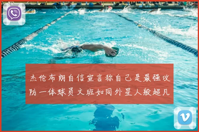 杰伦布朗自信宣言称自己是最强攻防一体球员文班如同外星人般超凡脱俗