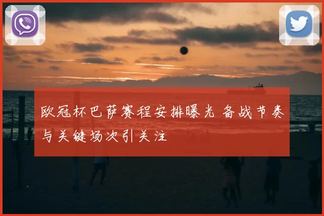欧冠杯巴萨赛程安排曝光 备战节奏与关键场次引关注