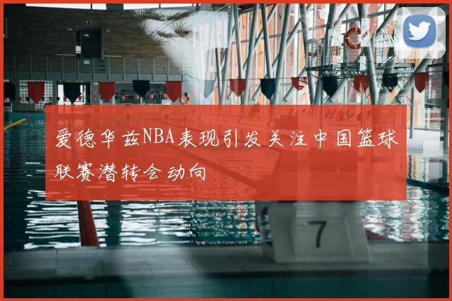 爱德华兹NBA表现引发关注中国篮球联赛潜转会动向
