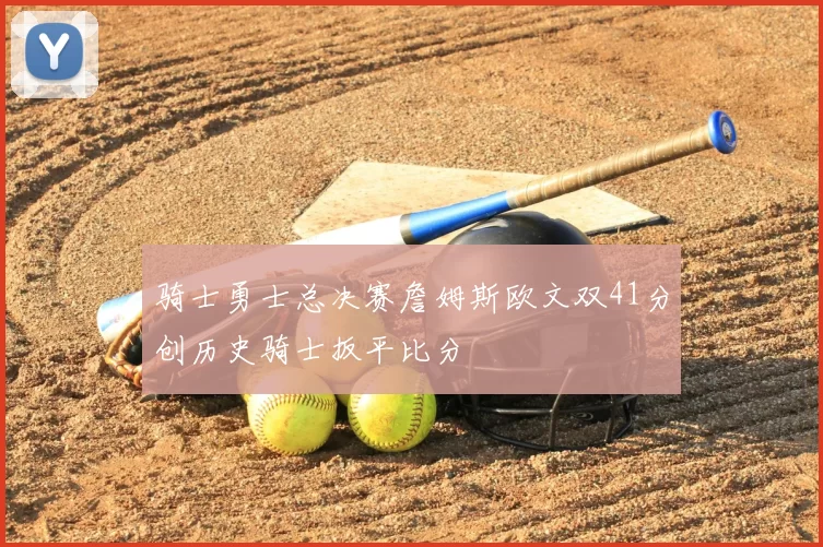 骑士勇士总决赛詹姆斯欧文双41分创历史骑士扳平比分
