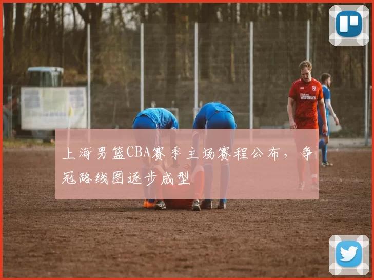 上海男篮CBA赛季主场赛程公布,争冠路线图逐步成型