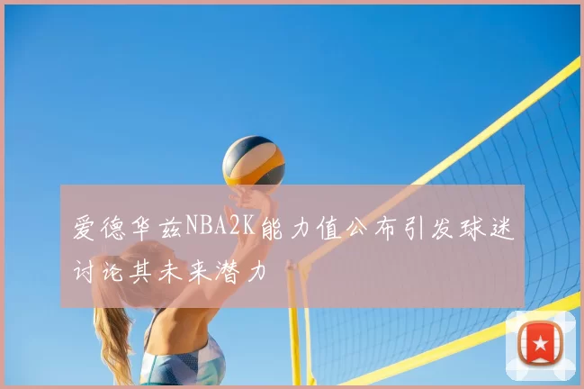爱德华兹NBA2K能力值公布引发球迷讨论其未来潜力