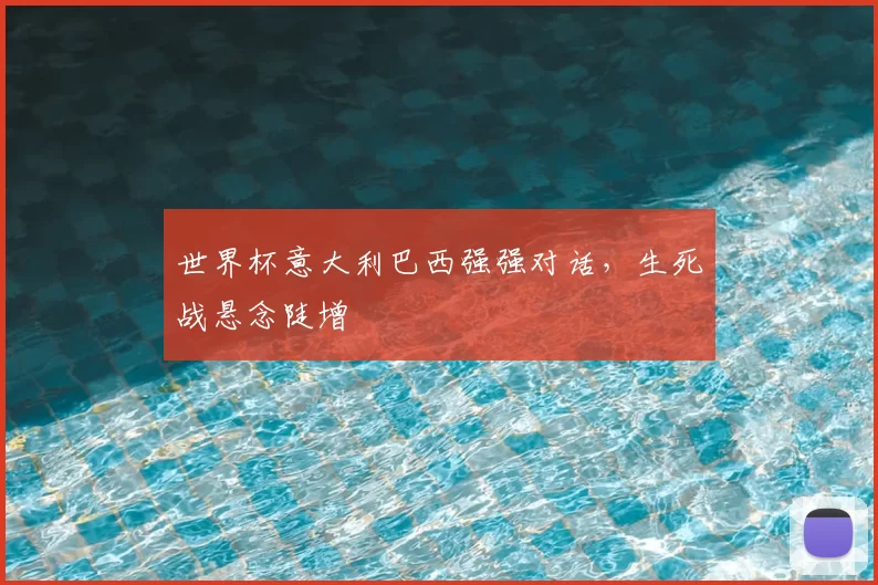 世界杯意大利巴西强强对话，生死战悬念陡增