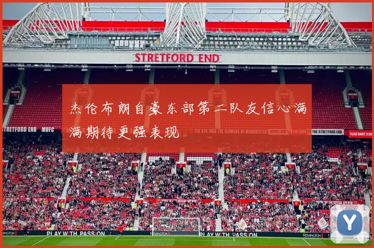 杰伦布朗自豪东部第二队友信心满满期待更强表现