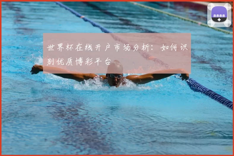 世界杯在线开户市场分析:如何识别优质博彩平台