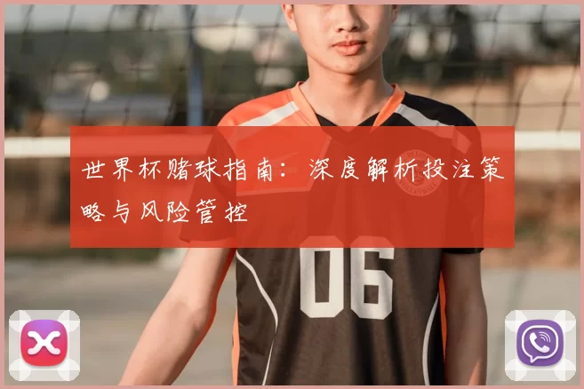 世界杯赌球指南：深度解析投注策略与风险管控