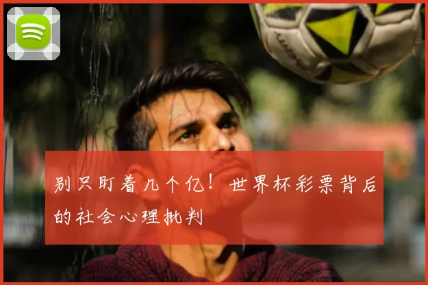 别只盯着几个亿!世界杯彩票背后的社会心理批判