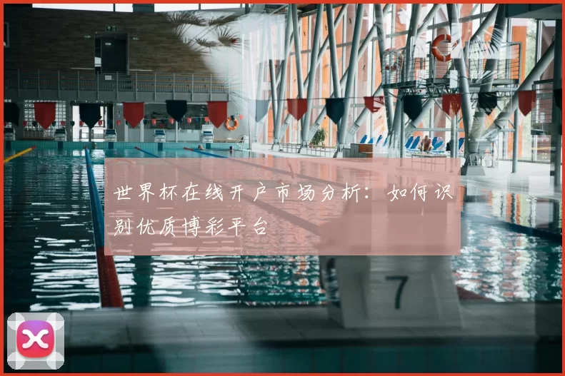 世界杯在线开户市场分析:如何识别优质博彩平台