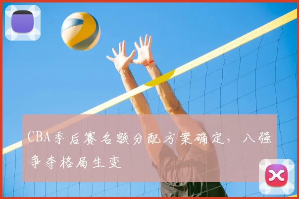 CBA季后赛名额分配方案确定，八强争夺格局生变