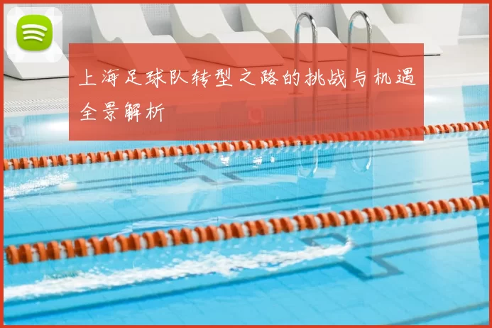 上海足球队转型之路的挑战与机遇全景解析