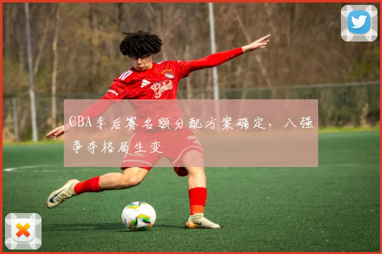 CBA季后赛名额分配方案确定，八强争夺格局生变