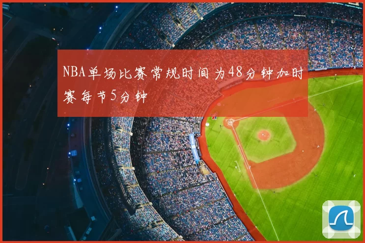 NBA单场比赛常规时间为48分钟加时赛每节5分钟