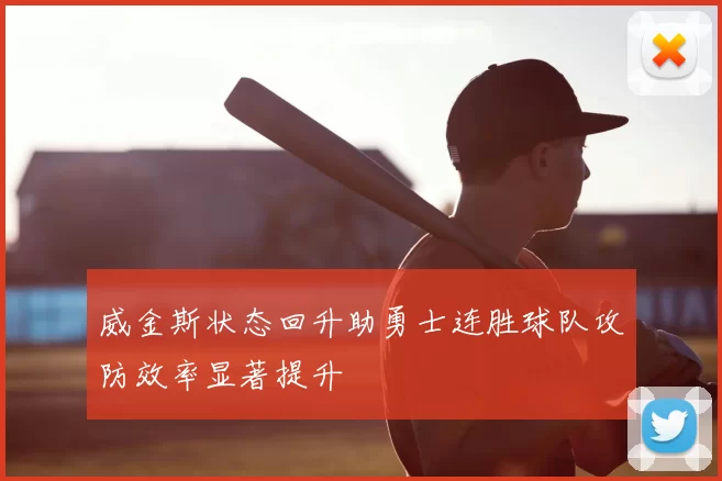 威金斯状态回升助勇士连胜球队攻防效率显著提升