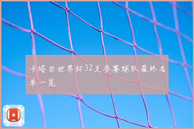 卡塔尔世界杯32支参赛球队最终名单一览