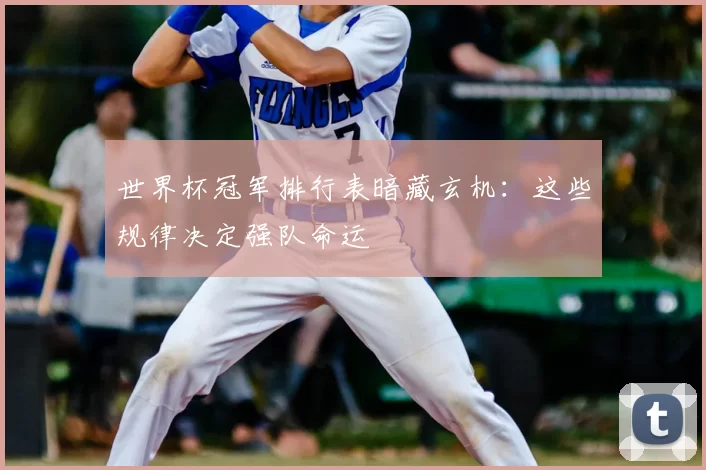 世界杯冠军排行表暗藏玄机:这些规律决定强队命运