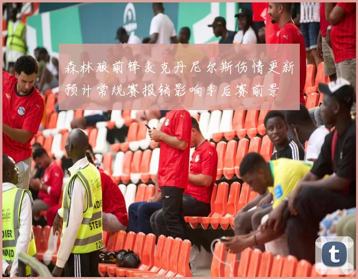 森林狼前锋麦克丹尼尔斯伤情更新预计常规赛报销影响季后赛前景