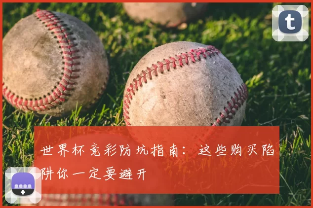 世界杯竞彩防坑指南:这些购买陷阱你一定要避开
