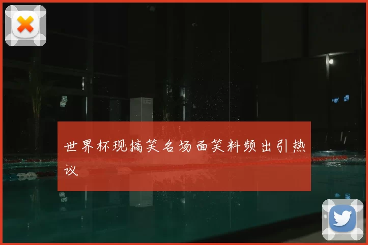 世界杯现搞笑名场面笑料频出引热议