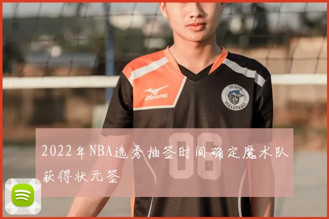 2022年NBA选秀抽签时间确定魔术队获得状元签