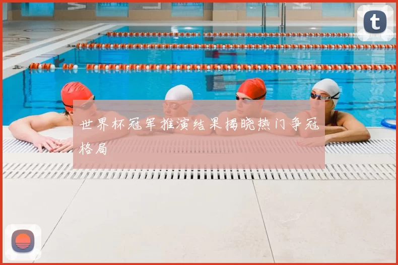 世界杯冠军推演结果揭晓热门争冠格局