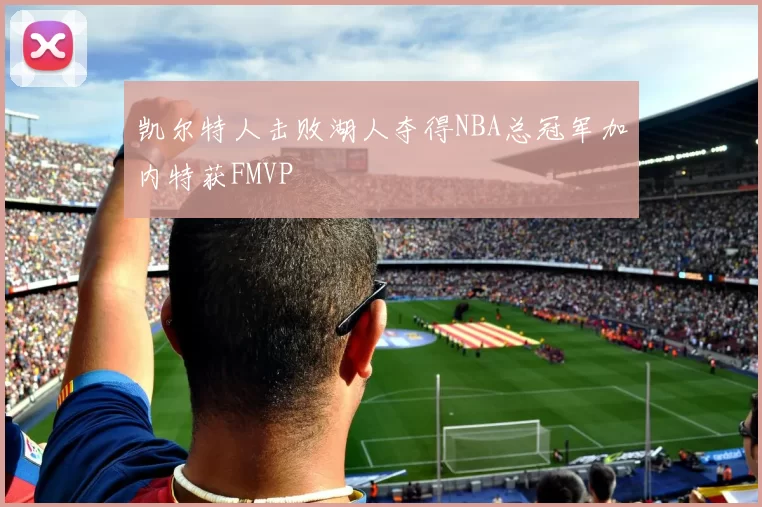 凯尔特人击败湖人夺得NBA总冠军加内特获FMVP