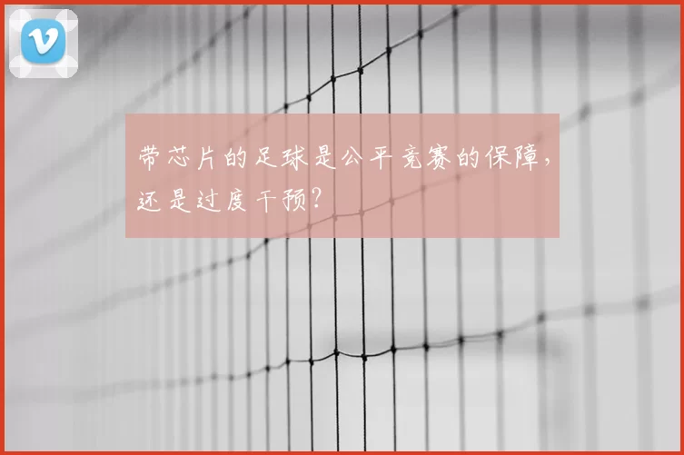 带芯片的足球是公平竞赛的保障,还是过度干预?