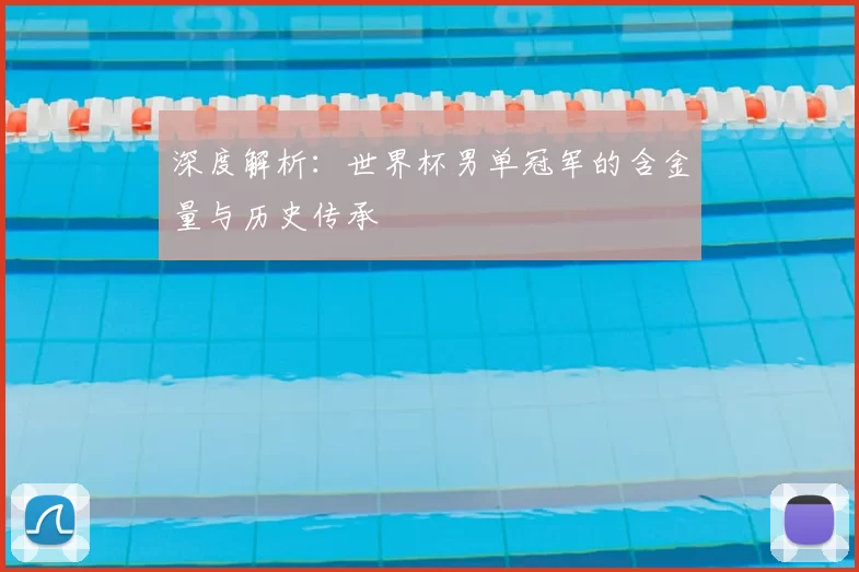 深度解析:世界杯男单冠军的含金量与历史传承