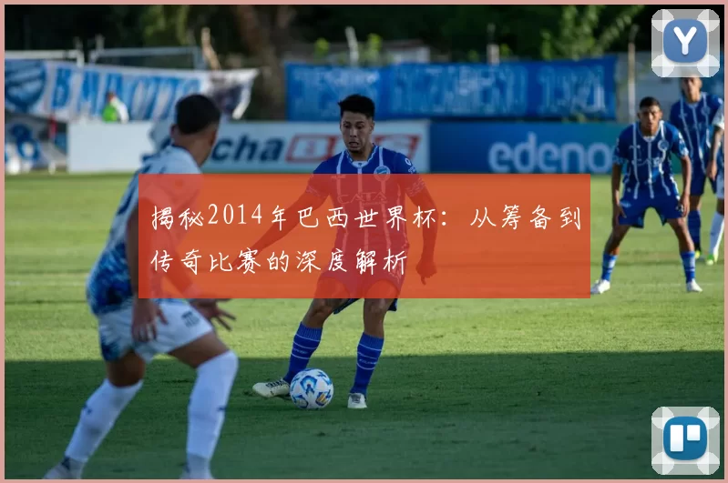 揭秘2014年巴西世界杯:从筹备到传奇比赛的深度解析