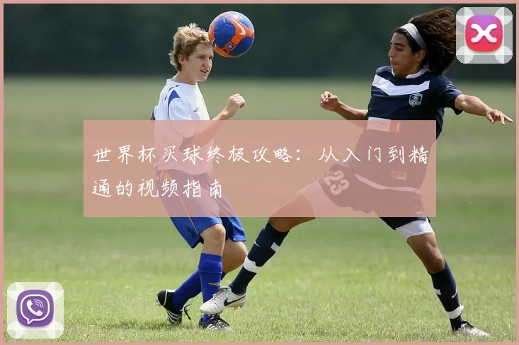 世界杯买球终极攻略:从入门到精通的视频指南