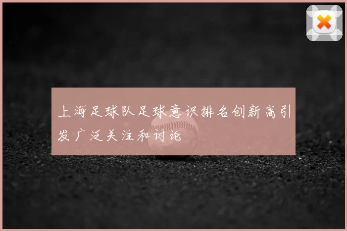 上海足球队足球意识排名创新高引发广泛关注和讨论