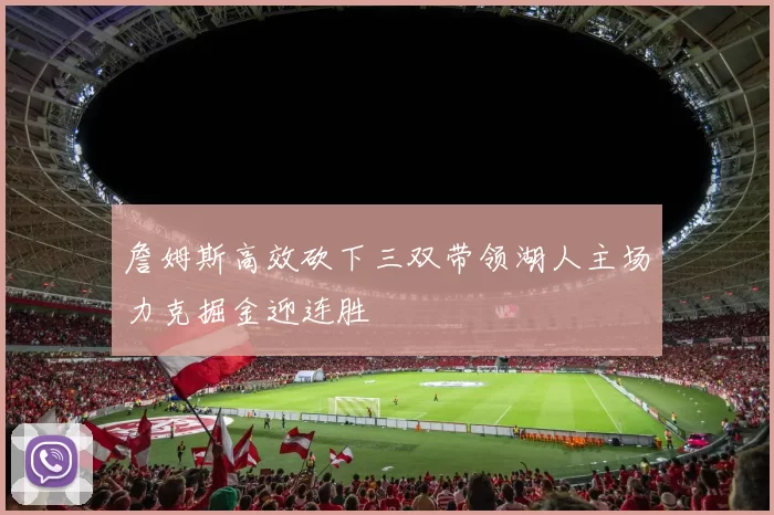 詹姆斯高效砍下三双带领湖人主场力克掘金迎连胜