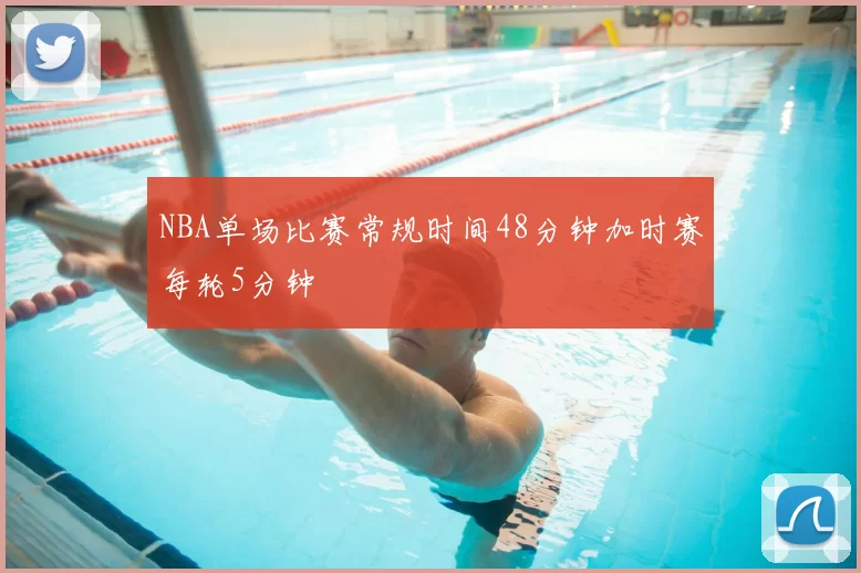 NBA单场比赛常规时间48分钟加时赛每轮5分钟