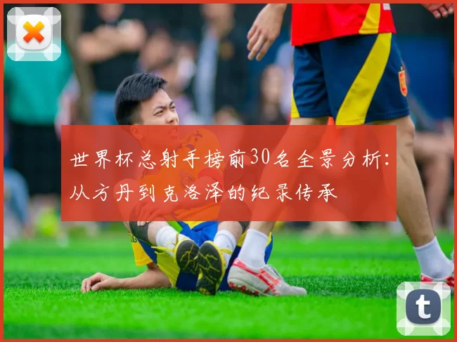 世界杯总射手榜前30名全景分析:从方丹到克洛泽的纪录传承