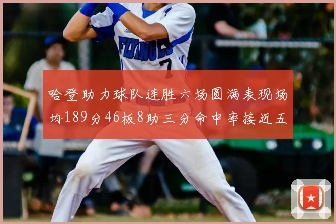 哈登助力球队连胜六场圆满表现场均189分46板8助三分命中率接近五成