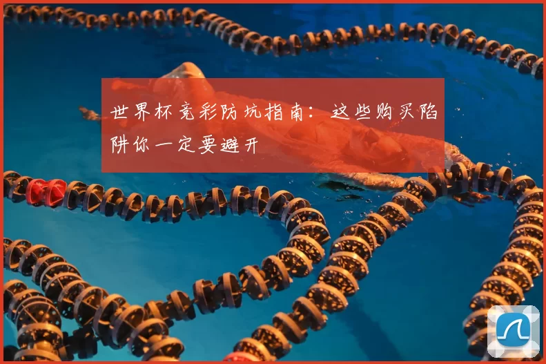 世界杯竞彩防坑指南:这些购买陷阱你一定要避开