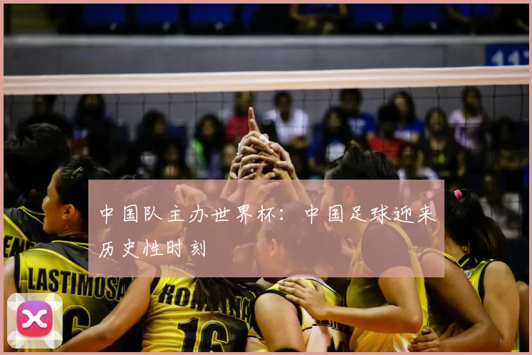 中国队主办世界杯:中国足球迎来历史性时刻