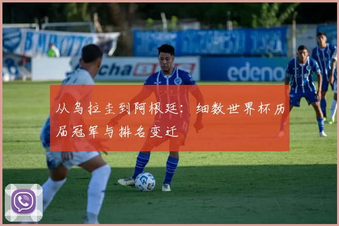 从乌拉圭到阿根廷：细数世界杯历届冠军与排名变迁